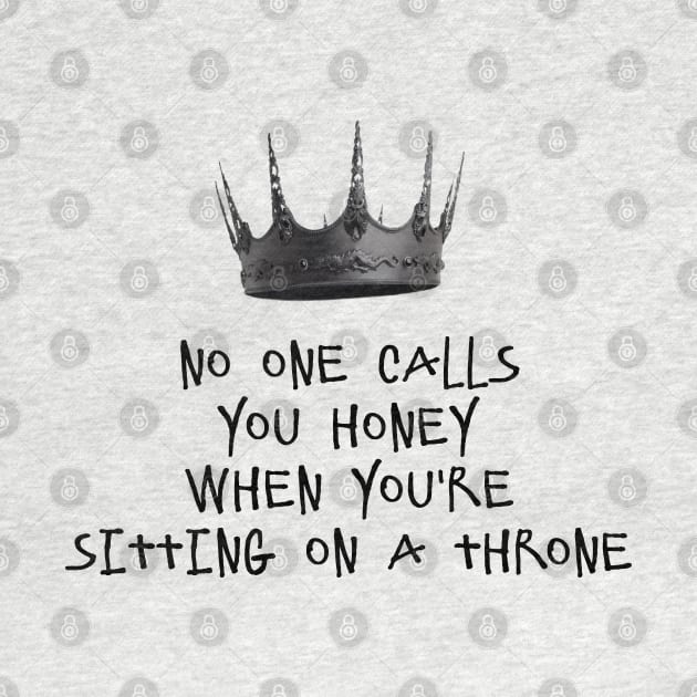 NO ONE CALLS YOU HONEY WHEN YOU'RE SITTING ON A THRONE by DeeDeeCro